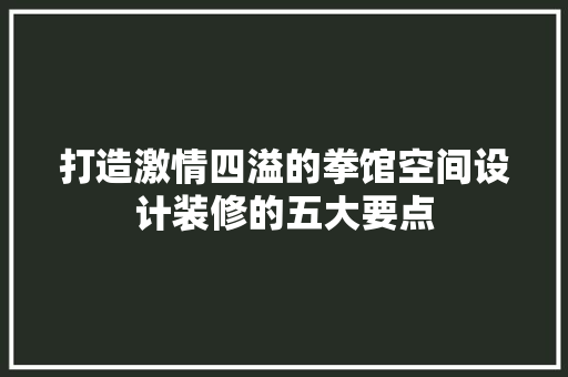 打造激情四溢的拳馆空间设计装修的五大要点