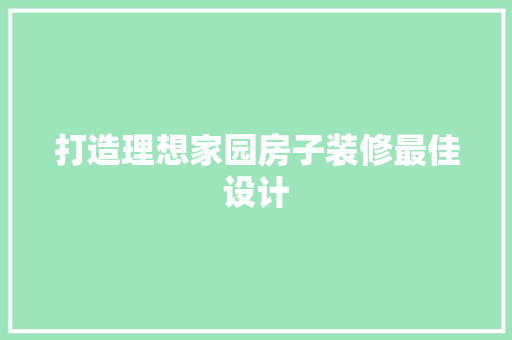 打造理想家园房子装修最佳设计