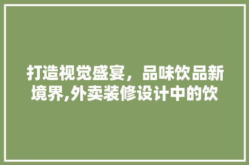 打造视觉盛宴，品味饮品新境界,外卖装修设计中的饮品元素