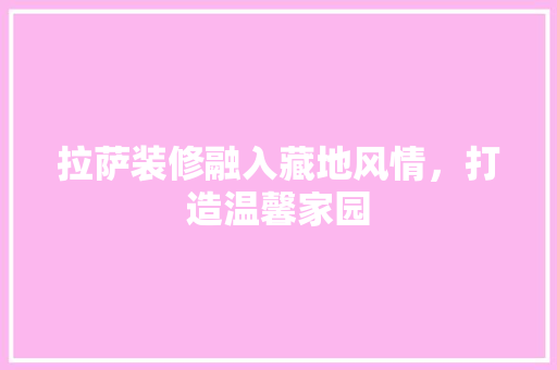 拉萨装修融入藏地风情，打造温馨家园