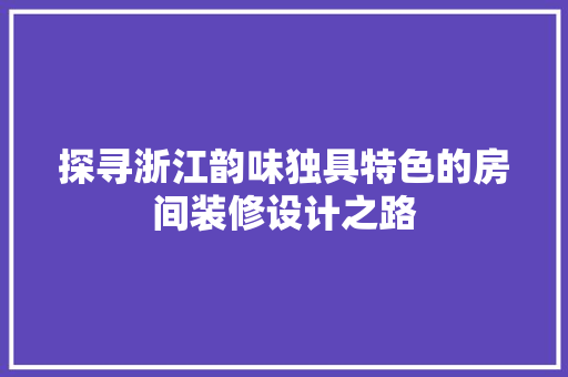 探寻浙江韵味独具特色的房间装修设计之路