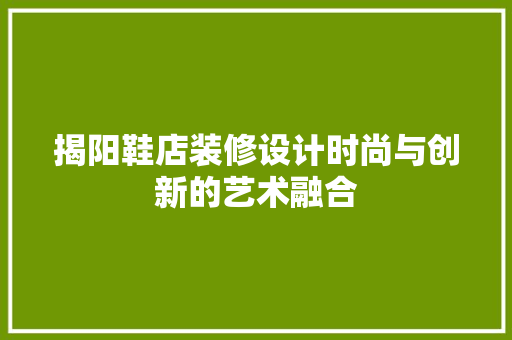 揭阳鞋店装修设计时尚与创新的艺术融合