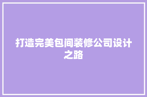 打造完美包间装修公司设计之路