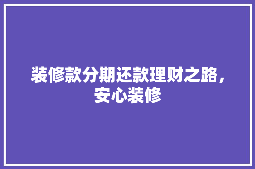 装修款分期还款理财之路，安心装修