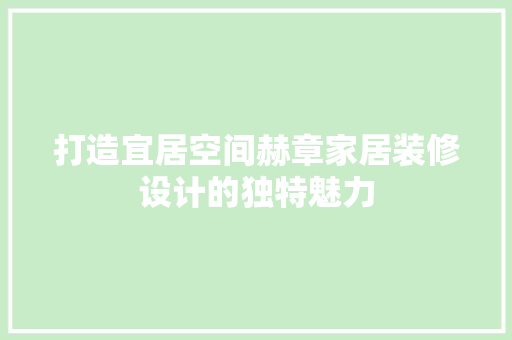打造宜居空间赫章家居装修设计的独特魅力