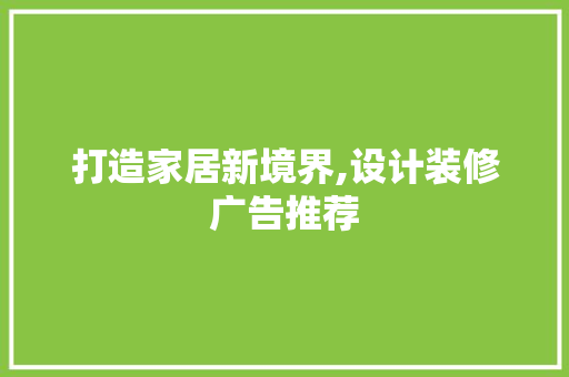 打造家居新境界,设计装修广告推荐