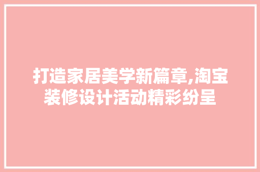 打造家居美学新篇章,淘宝装修设计活动精彩纷呈