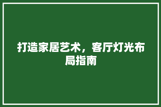 打造家居艺术，客厅灯光布局指南