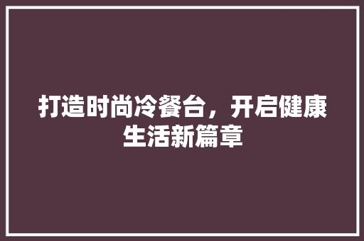 打造时尚冷餐台，开启健康生活新篇章