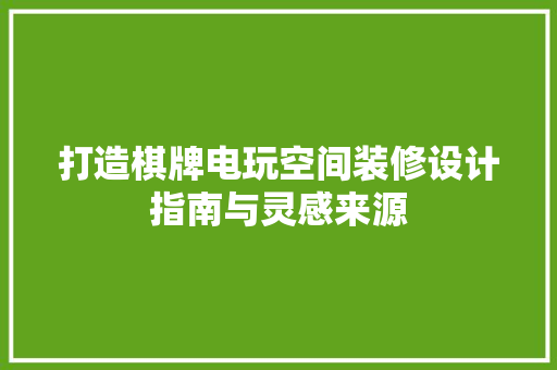 打造棋牌电玩空间装修设计指南与灵感来源