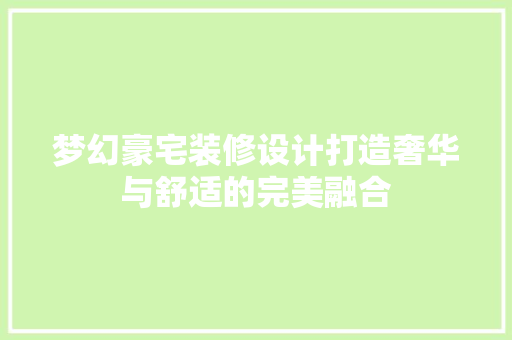 梦幻豪宅装修设计打造奢华与舒适的完美融合