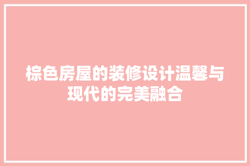 棕色房屋的装修设计温馨与现代的完美融合  第1张
