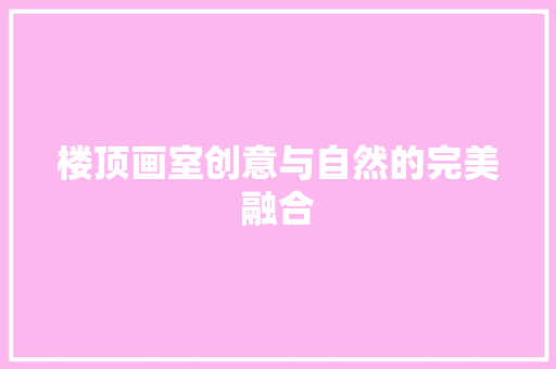 楼顶画室创意与自然的完美融合