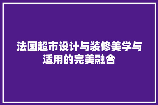 法国超市设计与装修美学与适用的完美融合