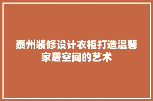 泰州装修设计衣柜打造温馨家居空间的艺术