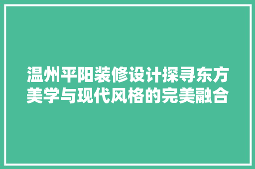 温州平阳装修设计探寻东方美学与现代风格的完美融合