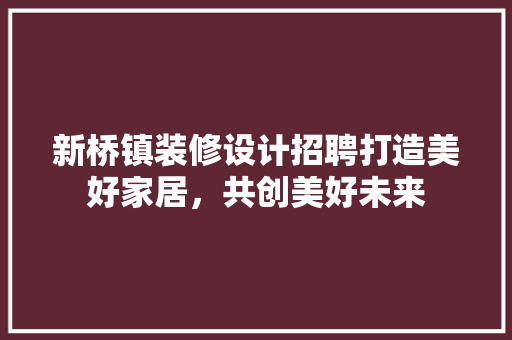 新桥镇装修设计招聘打造美好家居，共创美好未来