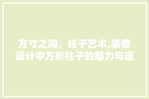 方寸之间，柱子艺术,装修设计中方形柱子的魅力与运用
