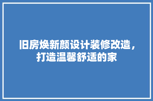 旧房焕新颜设计装修改造，打造温馨舒适的家