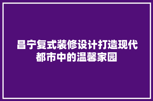 昌宁复式装修设计打造现代都市中的温馨家园