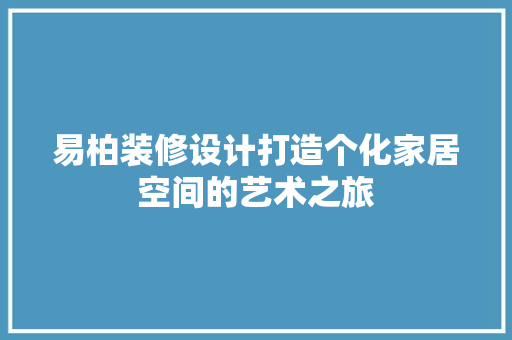 易柏装修设计打造个化家居空间的艺术之旅