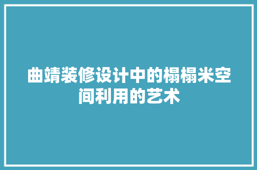 曲靖装修设计中的榻榻米空间利用的艺术