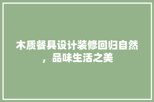 木质餐具设计装修回归自然，品味生活之美