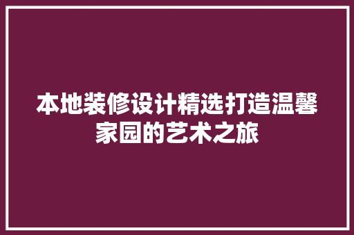 本地装修设计精选打造温馨家园的艺术之旅