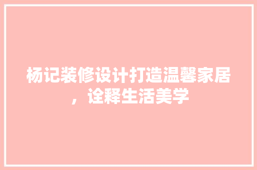 杨记装修设计打造温馨家居，诠释生活美学