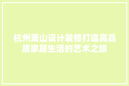 杭州萧山设计装修打造高品质家居生活的艺术之旅