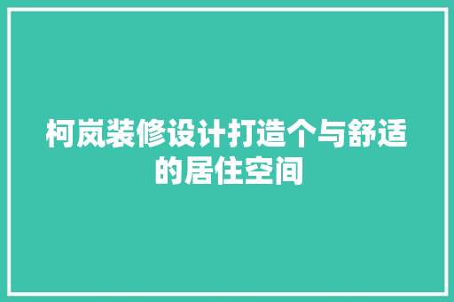 柯岚装修设计打造个与舒适的居住空间