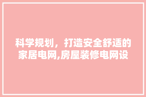 科学规划，打造安全舒适的家居电网,房屋装修电网设计指南