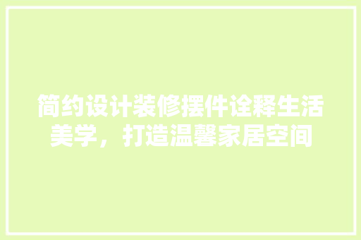简约设计装修摆件诠释生活美学，打造温馨家居空间