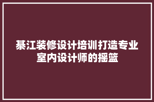 綦江装修设计培训打造专业室内设计师的摇篮