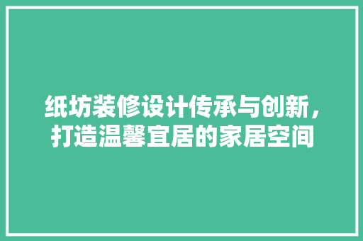 纸坊装修设计传承与创新，打造温馨宜居的家居空间