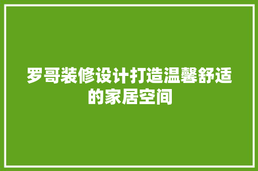 罗哥装修设计打造温馨舒适的家居空间
