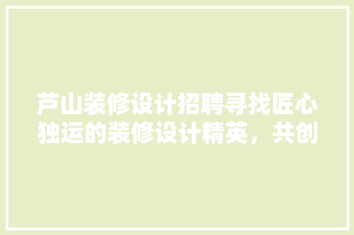芦山装修设计招聘寻找匠心独运的装修设计精英，共创美好家居生活