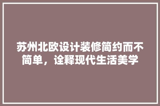 苏州北欧设计装修简约而不简单，诠释现代生活美学