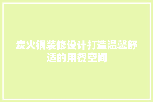 炭火锅装修设计打造温馨舒适的用餐空间