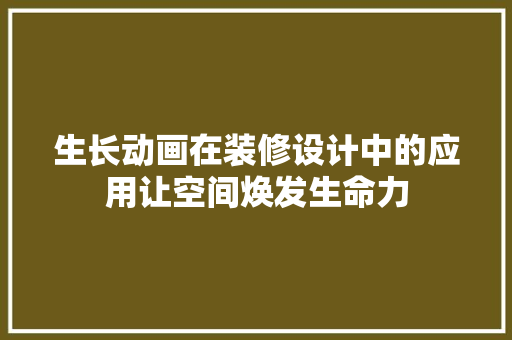 生长动画在装修设计中的应用让空间焕发生命力