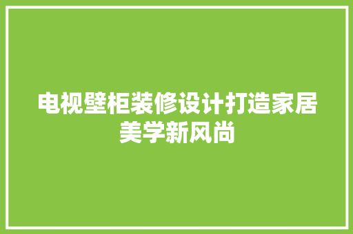 电视壁柜装修设计打造家居美学新风尚