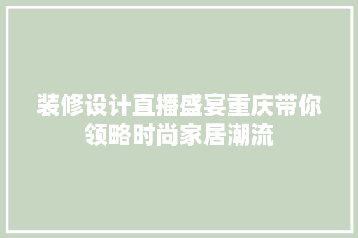 装修设计直播盛宴重庆带你领略时尚家居潮流