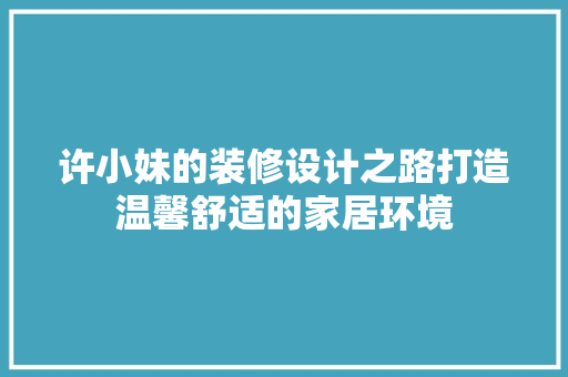 许小妹的装修设计之路打造温馨舒适的家居环境