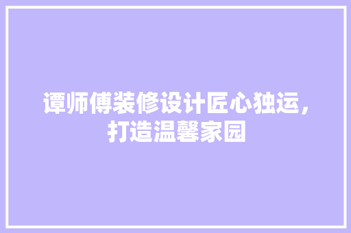 谭师傅装修设计匠心独运，打造温馨家园