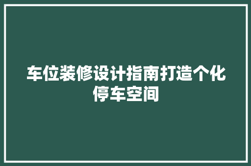 车位装修设计指南打造个化停车空间