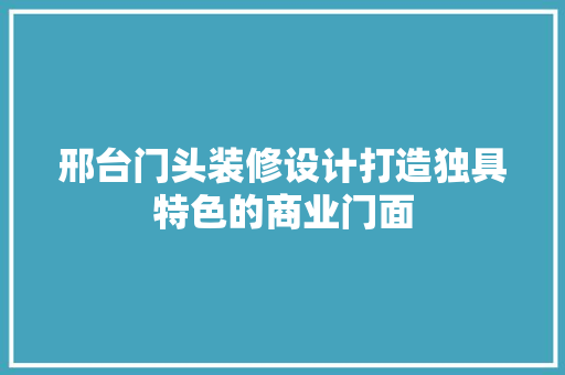 邢台门头装修设计打造独具特色的商业门面  第1张