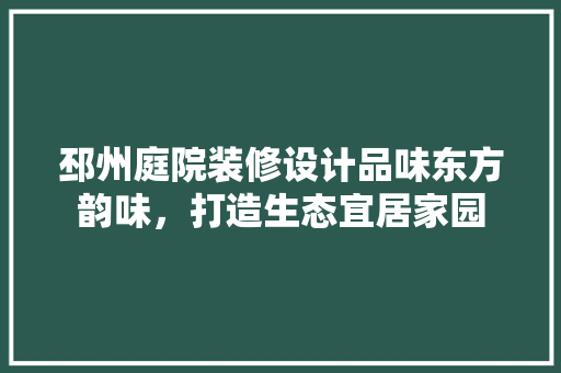 邳州庭院装修设计品味东方韵味，打造生态宜居家园