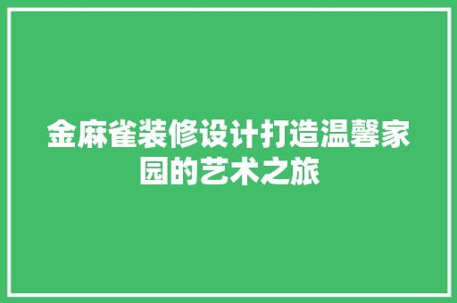 金麻雀装修设计打造温馨家园的艺术之旅