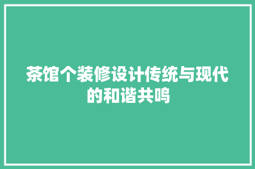 茶馆个装修设计传统与现代的和谐共鸣