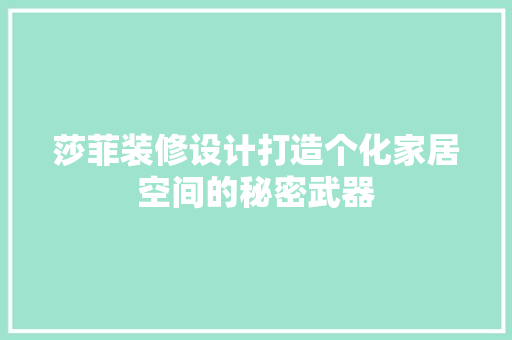 莎菲装修设计打造个化家居空间的秘密武器